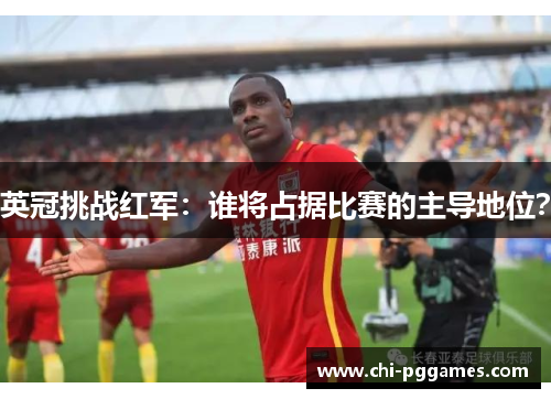 英冠挑战红军：谁将占据比赛的主导地位？