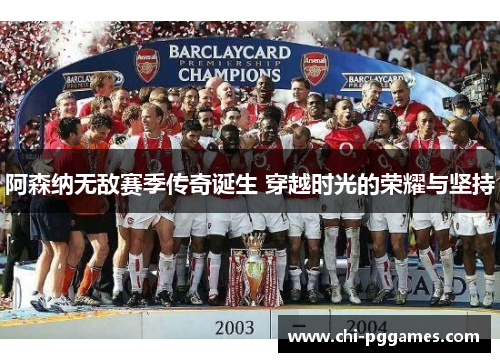 阿森纳无敌赛季传奇诞生 穿越时光的荣耀与坚持
