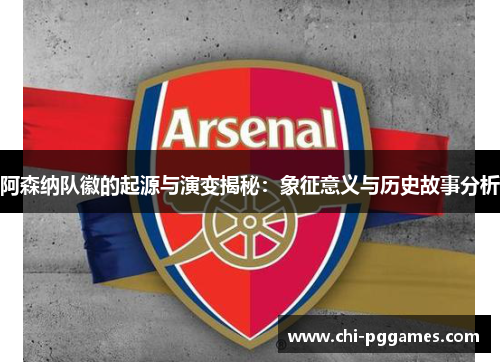 阿森纳队徽的起源与演变揭秘：象征意义与历史故事分析