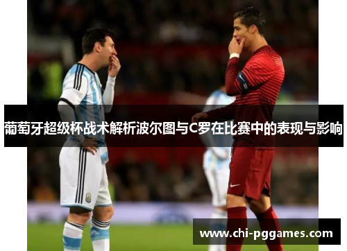 葡萄牙超级杯战术解析波尔图与C罗在比赛中的表现与影响