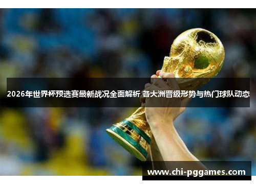 2026年世界杯预选赛最新战况全面解析 各大洲晋级形势与热门球队动态