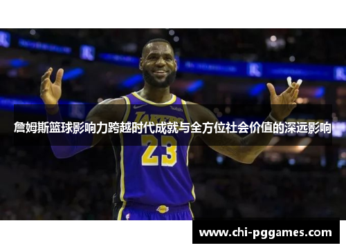 詹姆斯篮球影响力跨越时代成就与全方位社会价值的深远影响