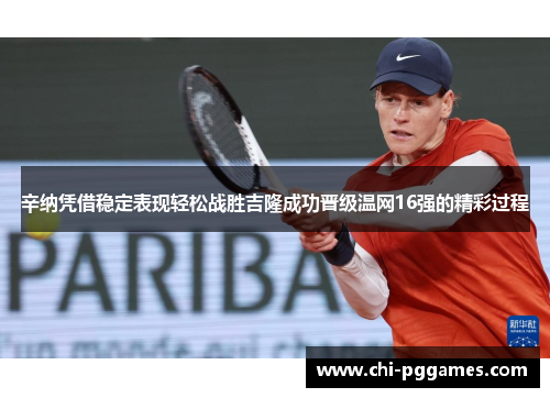 辛纳凭借稳定表现轻松战胜吉隆成功晋级温网16强的精彩过程