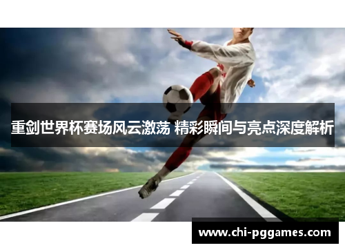 重剑世界杯赛场风云激荡 精彩瞬间与亮点深度解析