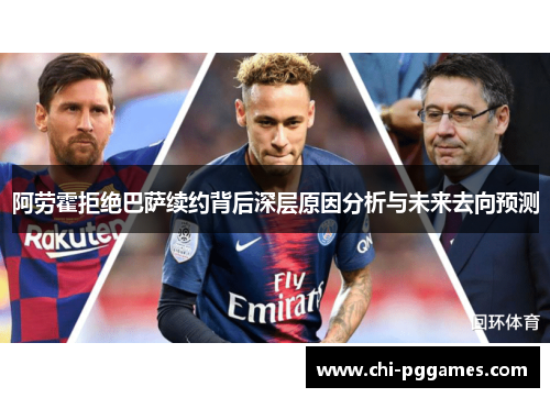 阿劳霍拒绝巴萨续约背后深层原因分析与未来去向预测