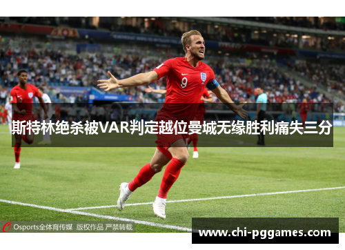 斯特林绝杀被VAR判定越位曼城无缘胜利痛失三分