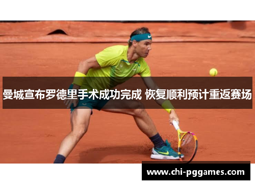 曼城宣布罗德里手术成功完成 恢复顺利预计重返赛场