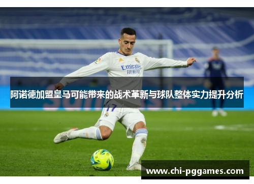 阿诺德加盟皇马可能带来的战术革新与球队整体实力提升分析